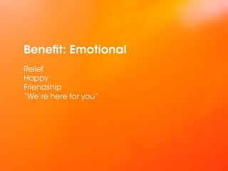 Benefit: Emotional
Relief
Happy
Friendship
“We’re here for you”
 