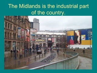 The Midlands is the industrial part
of the country.
 