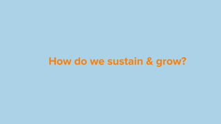 How do we sustain & grow?
 