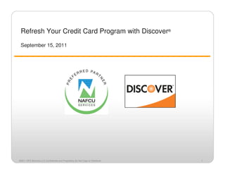 Refresh Your Credit Card Program with Discover®
 September 15, 2011




©2011 DFS Services LLC Confidential and Proprietary Do Not Copy or Distribute   1
 