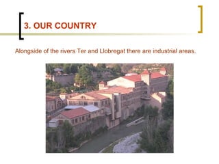 3. OUR COUNTRY
Alongside of the rivers Ter and Llobregat there are industrial areas.
 