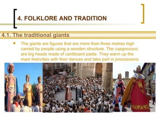 4. FOLKLORE AND TRADITION
 The giants are figures that are more than three metres high
carried by people using a wooden s...
