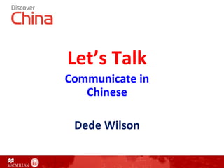 Let’s Talk
Communicate in
Chinese
Dede Wilson
 
