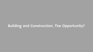 Building and Construction, The Opportunity?
 