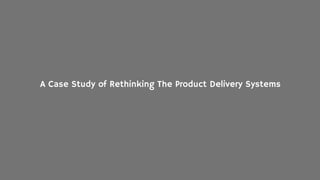 A Case Study of Rethinking The Product Delivery Systems
 