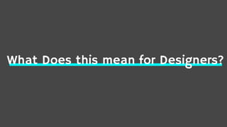 What Does this mean for Designers?
 