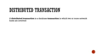 A distributed transaction is a database transaction in which two or more network
hosts are involved
 