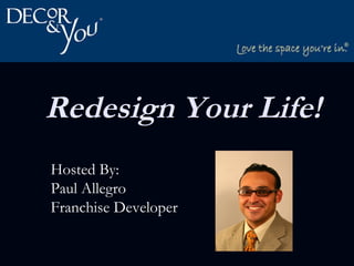   Redesign Your Life!   Hosted By:  Paul Allegro Franchise Developer 