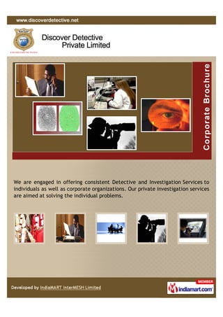 We are engaged in offering consistent Detective and Investigation Services to
individuals as well as corporate organizations. Our private investigation services
are aimed at solving the individual problems.
 