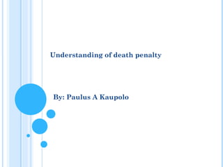 Understanding of death penalty
By: Paulus A Kaupolo
 