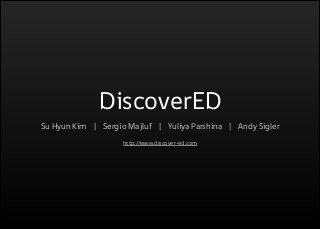 DiscoverED
Su Hyun Kim   |   Sergio Majluf   |   Yuliya Parshina   |   Andy Sigler
!
http://www.discover-ed.com

 
