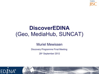 The title goes here




             DiscoverEDINA
        (Geo, MediaHub, SUNCAT)
                      Muriel Mewissen
                 Discovery Programme Final Meeting
                        28th September 2012
 