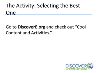 The Activity: Selecting the Best
One
Go to DiscoverE.org and check out “Cool
Content and Activities.”

 