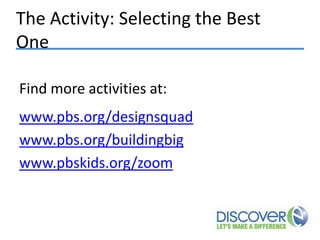 The Activity: Selecting the Best
One
Find more activities at:
www.pbs.org/designsquad
www.pbs.org/buildingbig
www.pbskids.org/zoom

 