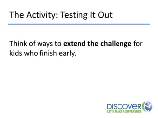 The Activity: Testing It Out
Think of ways to extend the challenge for
kids who finish early.

 