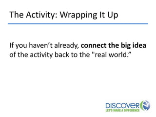 The Activity: Wrapping It Up
If you haven’t already, connect the big idea
of the activity back to the "real world.”

 