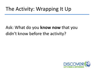 The Activity: Wrapping It Up
Ask: What do you know now that you
didn't know before the activity?

 