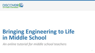 Bringing Engineering to Life
in Middle School
An online tutorial for middle school teachers
1
 