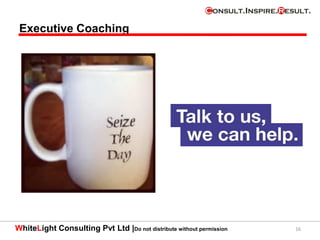 WhiteLight Consulting Pvt Ltd |Do not distribute without permission 16
Executive Coaching
 