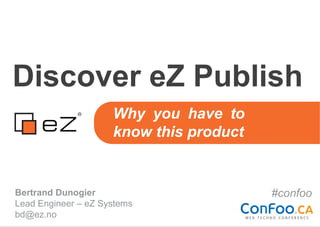 Discover eZ Publish
                     Why you have to
                     know this product


Bertrand Dunogier                        #confoo
Lead Engineer – eZ Systems
bd@ez.no
 