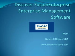 Discover FusionEnterpriseEnterprise Management Software From Sword-CTSpaceUSA www.sword-ctspace.com 