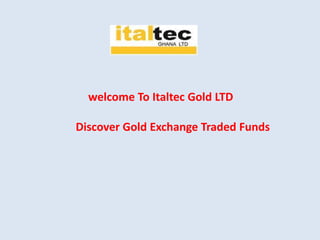 welcome To Italtec Gold LTD
Discover Gold Exchange Traded Funds
 