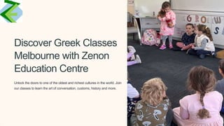 Discover Greek Classes
Melbourne with Zenon
Education Centre
Unlock the doors to one of the oldest and richest cultures in the world. Join
our classes to learn the art of conversation, customs, history and more.
 