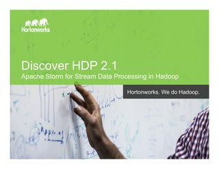 Page 1 © Hortonworks Inc. 2014
Discover HDP 2.1
Apache Storm for Stream Data Processing in Hadoop
Hortonworks. We do Hadoop.
 