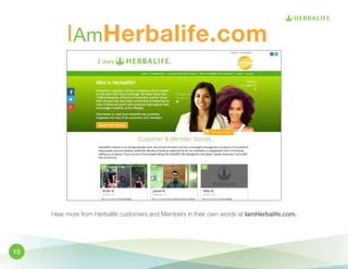 IAmHerbalife.com 
Hear more from Herbalife customers and Members in their own words at IamHerbalife.com. 
15 
 