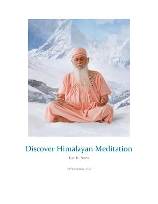 Discover Himalayan Meditation
D​AY​ 01​ N​OTES
23​rd​
December 2020
 