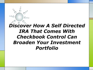 Discover How A Self Directed
    IRA That Comes With
   Checkbook Control Can
 Broaden Your Investment
          Portfolio
 