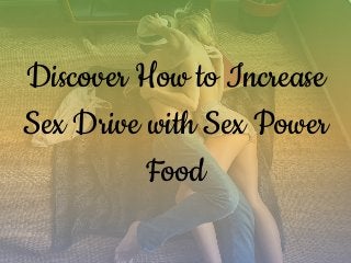 Discover How to Increase
Sex Drive with Sex Power
Food
 