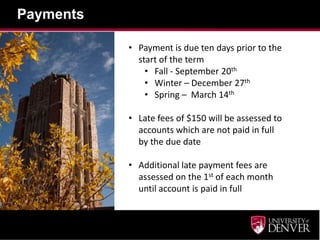 Payments
• Payment is due ten days prior to the
start of the term
• Fall - September 20th
• Winter – December 27th
• Spring – March 14th
• Late fees of $150 will be assessed to
accounts which are not paid in full
by the due date
• Additional late payment fees are
assessed on the 1st of each month
until account is paid in full
 