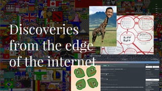 LIVITY
Discoveries
from the edge
of the internet
 
