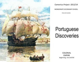 Comenius Project -2012/14
MONSERRATE SECONDARY SCHOOL
Viana do Castelo
Portuguese
Discoveries
COLONIAL
EMPIRE
beginning, rise and fall
 