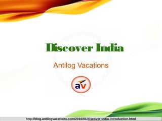 DiscoverIndia
Antilog Vacations
http://blog.antilogvacations.com/2016/01/discover-india-introduction.html
 