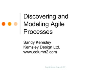 Discovering and Modeling Agile Processes Sandy Kemsley Kemsley Design Ltd. www.column2.com 