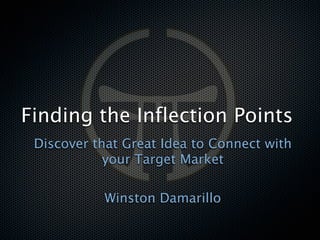 Finding the Inflection Points
 Discover that Great Idea to Connect with
            your Target Market

           Winston Damarillo
 