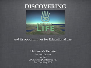 DISCOVERING and its opportunities for Educational use. Dianne McKenzie Teacher Librarian for the  21C Learning Conference HK 2nd/ 3rd May 2008 
