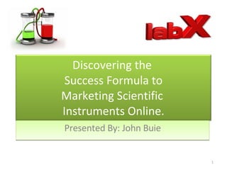 Presented By: John Buie Discovering the  Success Formula to Marketing Scientific  Instruments Online. 