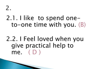 2.1. I like to spend one-
to-one time with you. (B)
2.2. I Feel loved when you
give practical help to
me. ( D )
 