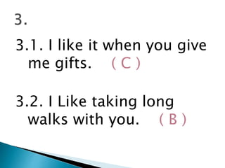 3.1. I like it when you give
me gifts. ( C )
3.2. I Like taking long
walks with you. ( B )
 