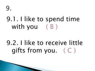 9.1. I like to spend time
with you ( B )
9.2. I like to receive little
gifts from you. ( C )
 
