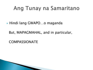  Hindi lang GWAPO…o maganda
But, MAPAGMAHAL, and in particular,
COMPASSIONATE
 