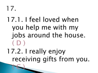 17.1. I feel loved when
you help me with my
jobs around the house.
( D )
17.2. I really enjoy
receiving gifts from you.
( C )
 