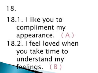 18.1. I like you to
compliment my
appearance. ( A )
18.2. I feel loved when
you take time to
understand my
feelings. ( B )
 