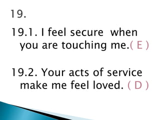 19.1. I feel secure when
you are touching me.( E )
19.2. Your acts of service
make me feel loved. ( D )
 