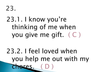 23.1. I know you’re
thinking of me when
you give me gift. ( C )
23.2. I feel loved when
you help me out with my
chores. ( D )
 