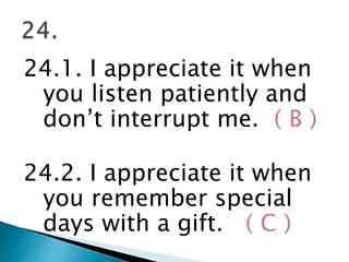 24.1. I appreciate it when
you listen patiently and
don’t interrupt me. ( B )
24.2. I appreciate it when
you remember special
days with a gift. ( C )
 