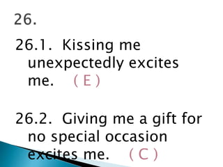 26.1. Kissing me
unexpectedly excites
me. ( E )
26.2. Giving me a gift for
no special occasion
excites me. ( C )
 